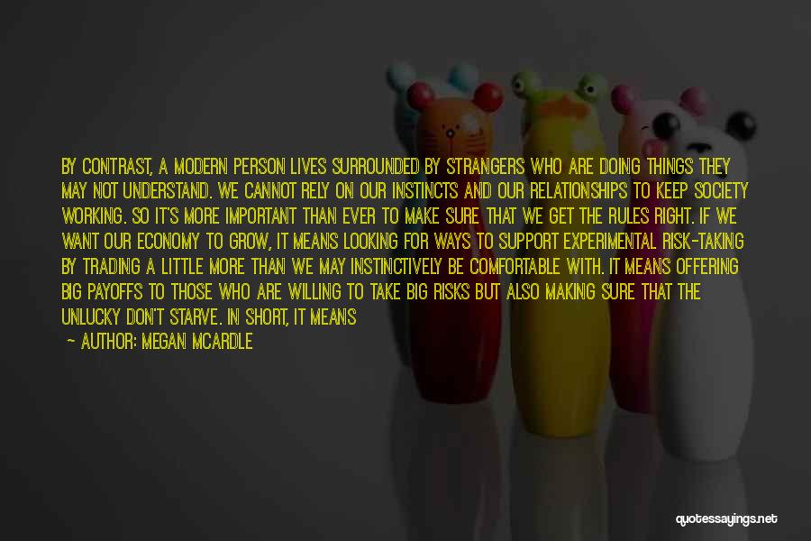 Megan McArdle Quotes: By Contrast, A Modern Person Lives Surrounded By Strangers Who Are Doing Things They May Not Understand. We Cannot Rely