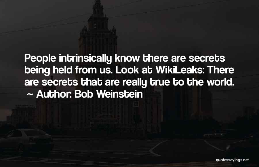 Bob Weinstein Quotes: People Intrinsically Know There Are Secrets Being Held From Us. Look At Wikileaks: There Are Secrets That Are Really True