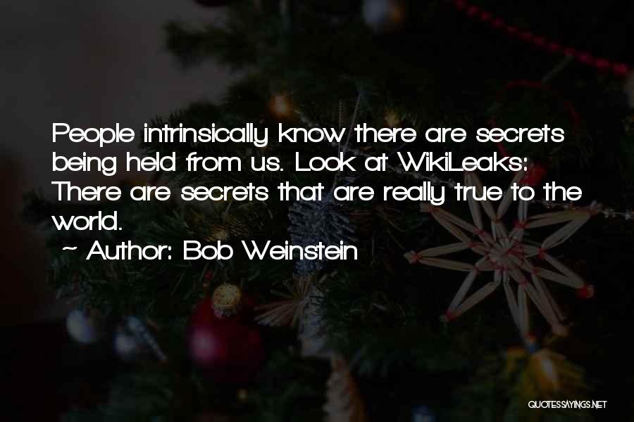 Bob Weinstein Quotes: People Intrinsically Know There Are Secrets Being Held From Us. Look At Wikileaks: There Are Secrets That Are Really True