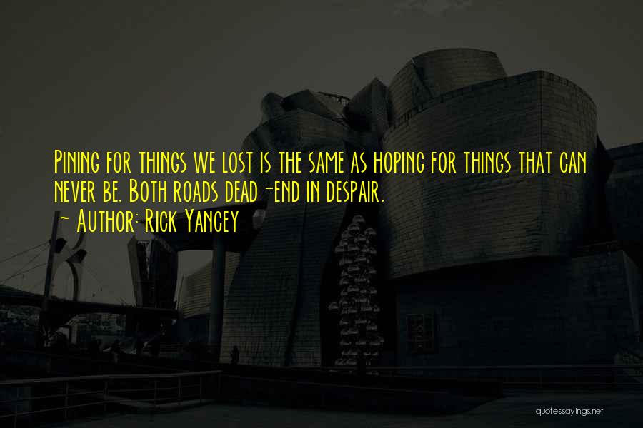 Rick Yancey Quotes: Pining For Things We Lost Is The Same As Hoping For Things That Can Never Be. Both Roads Dead-end In