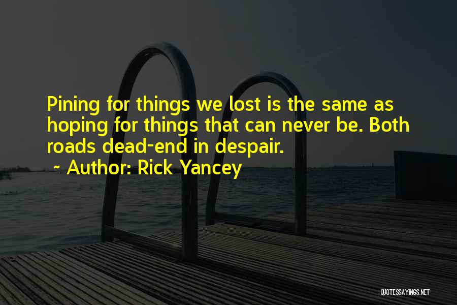 Rick Yancey Quotes: Pining For Things We Lost Is The Same As Hoping For Things That Can Never Be. Both Roads Dead-end In