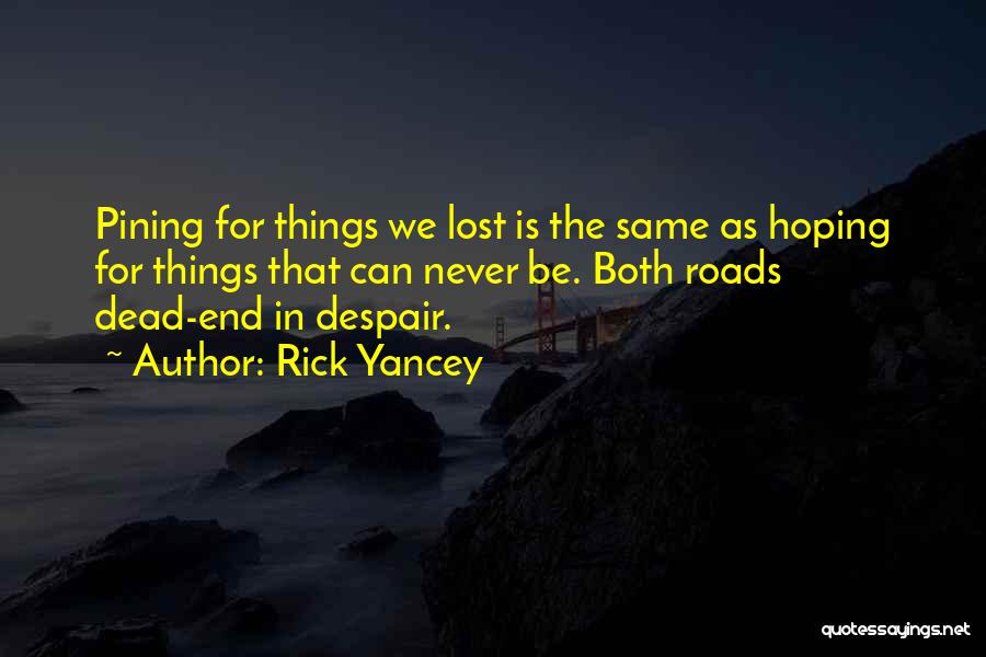 Rick Yancey Quotes: Pining For Things We Lost Is The Same As Hoping For Things That Can Never Be. Both Roads Dead-end In