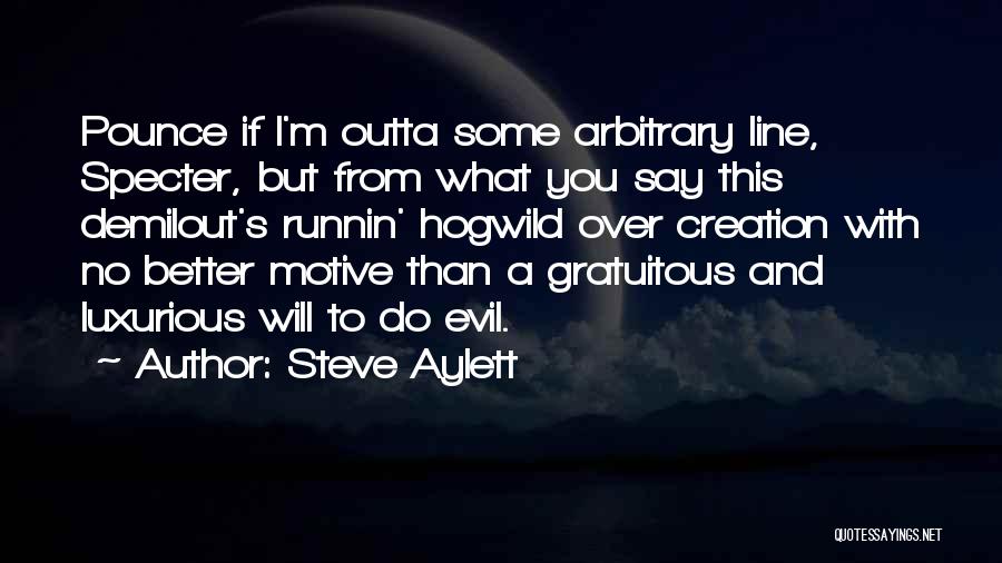 Steve Aylett Quotes: Pounce If I'm Outta Some Arbitrary Line, Specter, But From What You Say This Demilout's Runnin' Hogwild Over Creation With