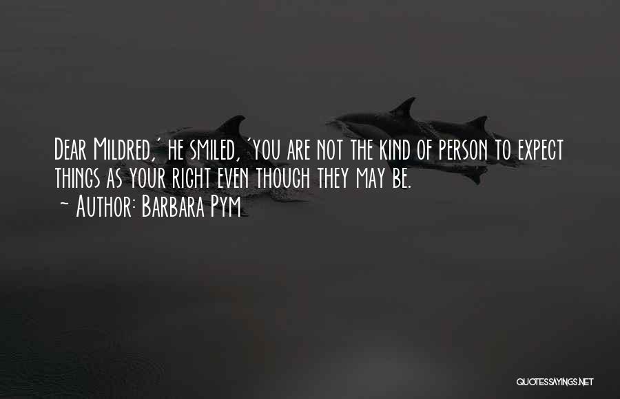 Barbara Pym Quotes: Dear Mildred,' He Smiled, 'you Are Not The Kind Of Person To Expect Things As Your Right Even Though They