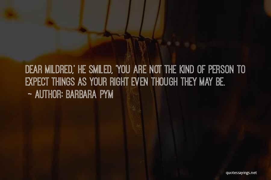 Barbara Pym Quotes: Dear Mildred,' He Smiled, 'you Are Not The Kind Of Person To Expect Things As Your Right Even Though They