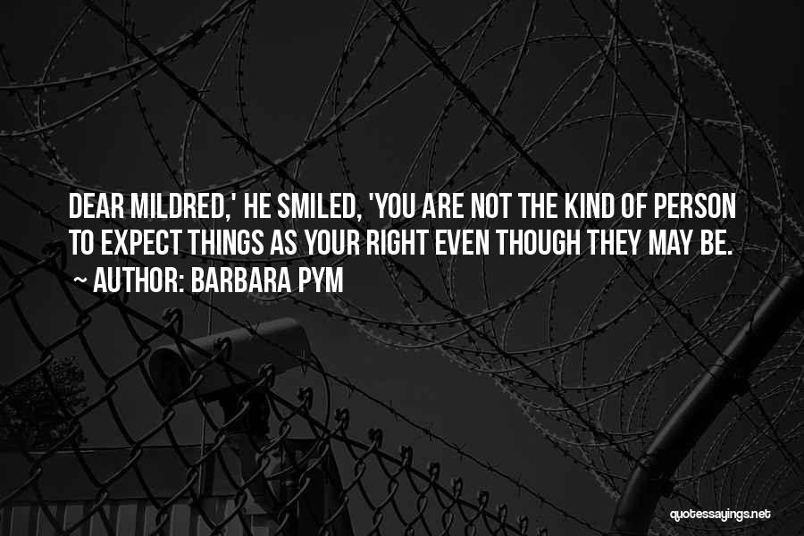 Barbara Pym Quotes: Dear Mildred,' He Smiled, 'you Are Not The Kind Of Person To Expect Things As Your Right Even Though They