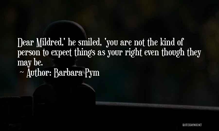 Barbara Pym Quotes: Dear Mildred,' He Smiled, 'you Are Not The Kind Of Person To Expect Things As Your Right Even Though They