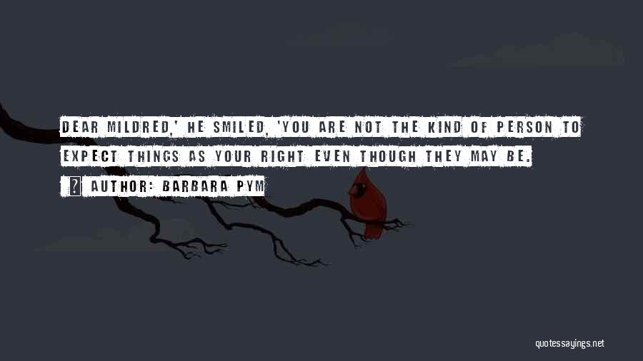 Barbara Pym Quotes: Dear Mildred,' He Smiled, 'you Are Not The Kind Of Person To Expect Things As Your Right Even Though They