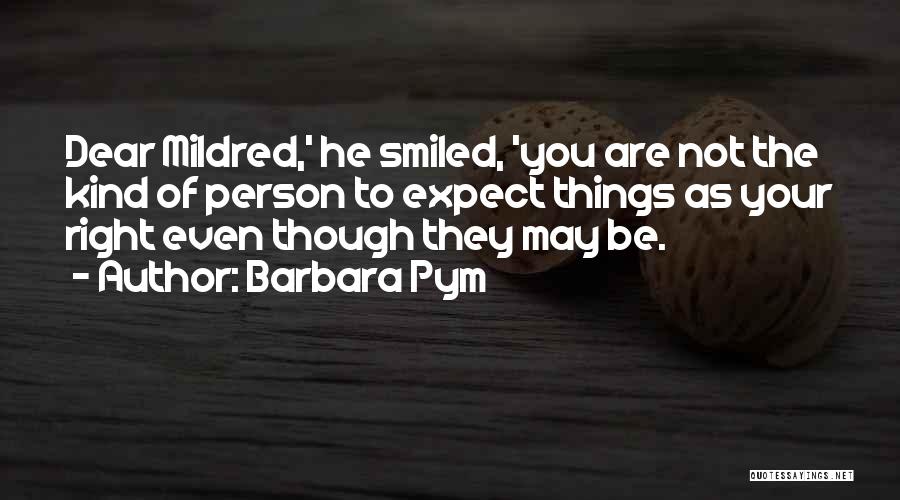 Barbara Pym Quotes: Dear Mildred,' He Smiled, 'you Are Not The Kind Of Person To Expect Things As Your Right Even Though They