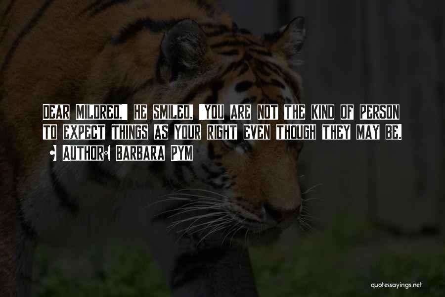 Barbara Pym Quotes: Dear Mildred,' He Smiled, 'you Are Not The Kind Of Person To Expect Things As Your Right Even Though They