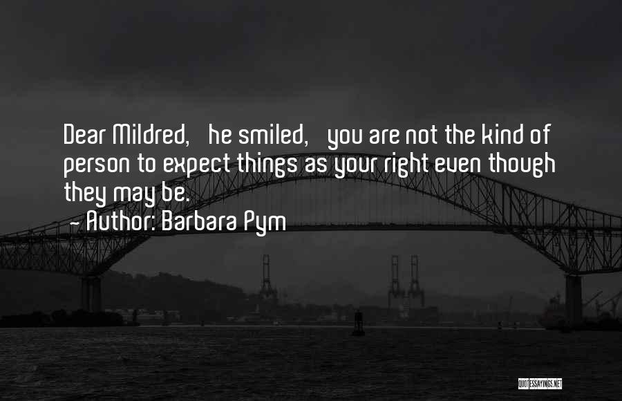 Barbara Pym Quotes: Dear Mildred,' He Smiled, 'you Are Not The Kind Of Person To Expect Things As Your Right Even Though They