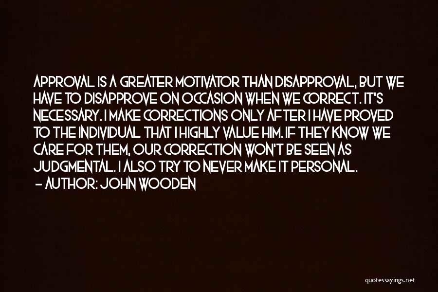 John Wooden Quotes: Approval Is A Greater Motivator Than Disapproval, But We Have To Disapprove On Occasion When We Correct. It's Necessary. I