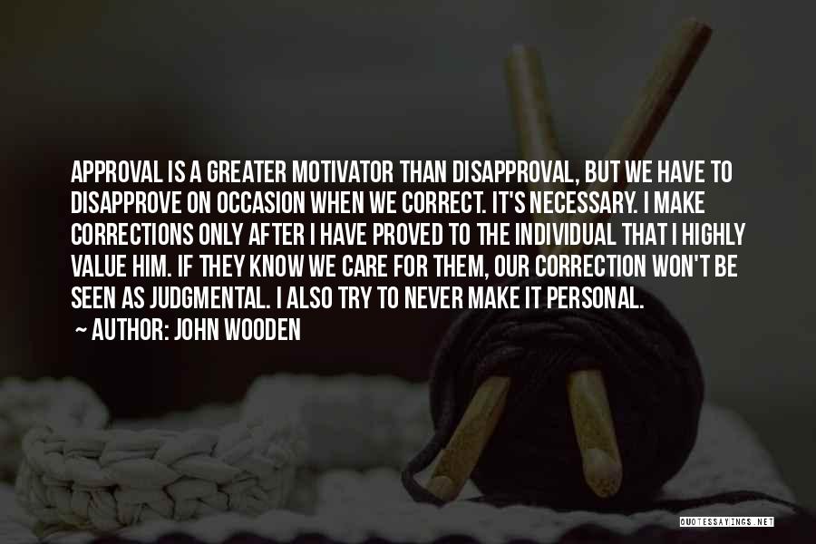 John Wooden Quotes: Approval Is A Greater Motivator Than Disapproval, But We Have To Disapprove On Occasion When We Correct. It's Necessary. I