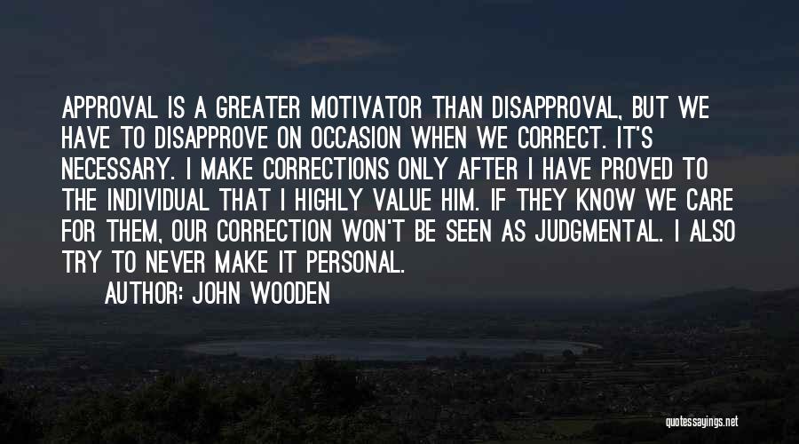 John Wooden Quotes: Approval Is A Greater Motivator Than Disapproval, But We Have To Disapprove On Occasion When We Correct. It's Necessary. I