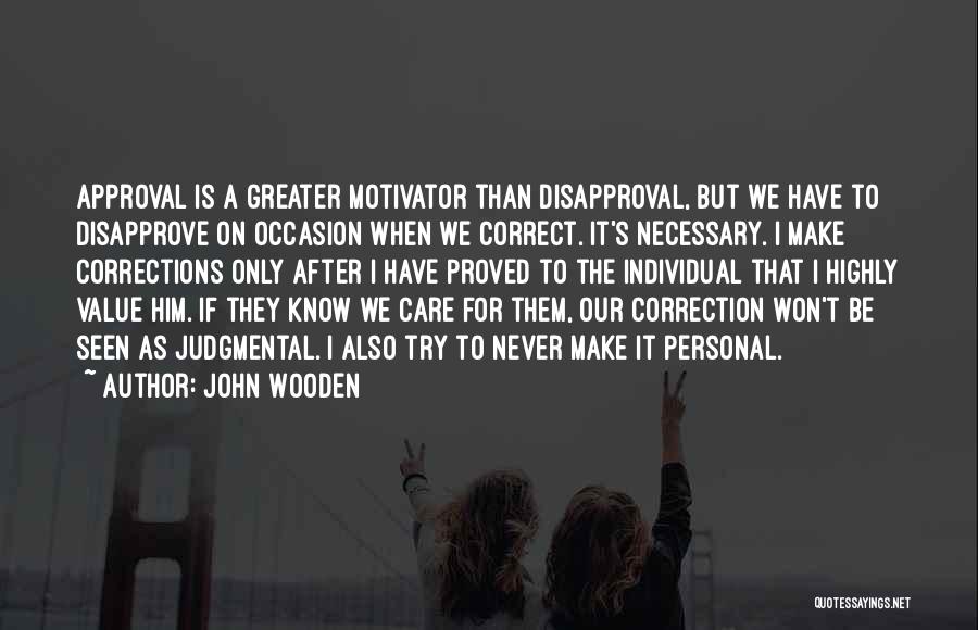 John Wooden Quotes: Approval Is A Greater Motivator Than Disapproval, But We Have To Disapprove On Occasion When We Correct. It's Necessary. I