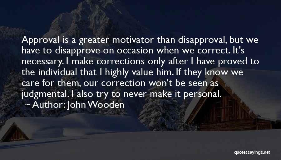 John Wooden Quotes: Approval Is A Greater Motivator Than Disapproval, But We Have To Disapprove On Occasion When We Correct. It's Necessary. I