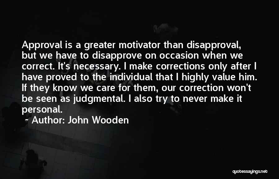 John Wooden Quotes: Approval Is A Greater Motivator Than Disapproval, But We Have To Disapprove On Occasion When We Correct. It's Necessary. I