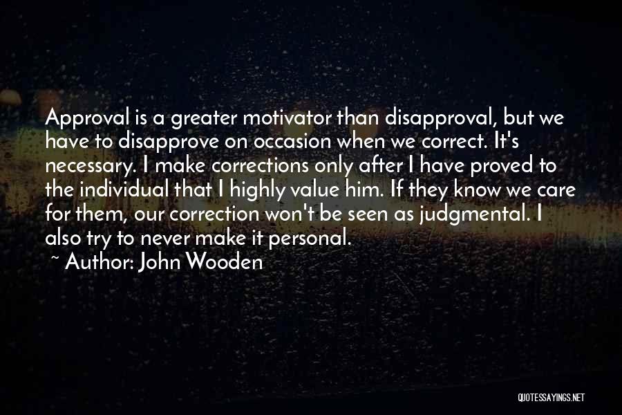 John Wooden Quotes: Approval Is A Greater Motivator Than Disapproval, But We Have To Disapprove On Occasion When We Correct. It's Necessary. I