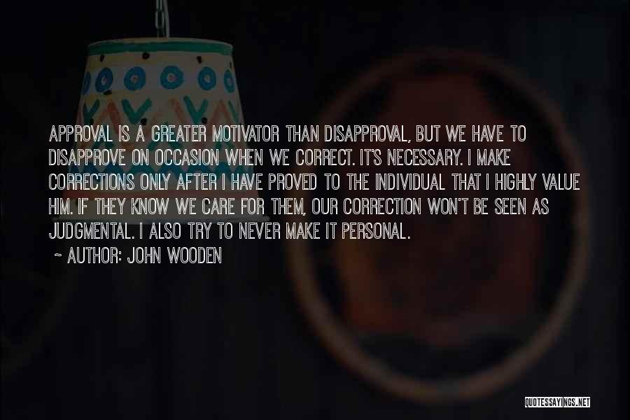 John Wooden Quotes: Approval Is A Greater Motivator Than Disapproval, But We Have To Disapprove On Occasion When We Correct. It's Necessary. I