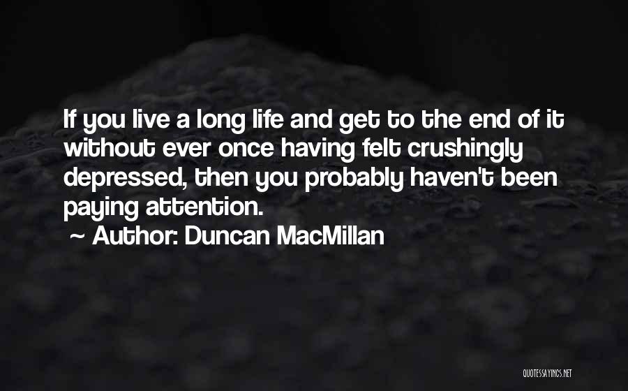 Duncan MacMillan Quotes: If You Live A Long Life And Get To The End Of It Without Ever Once Having Felt Crushingly Depressed,