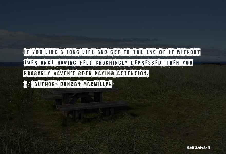 Duncan MacMillan Quotes: If You Live A Long Life And Get To The End Of It Without Ever Once Having Felt Crushingly Depressed,