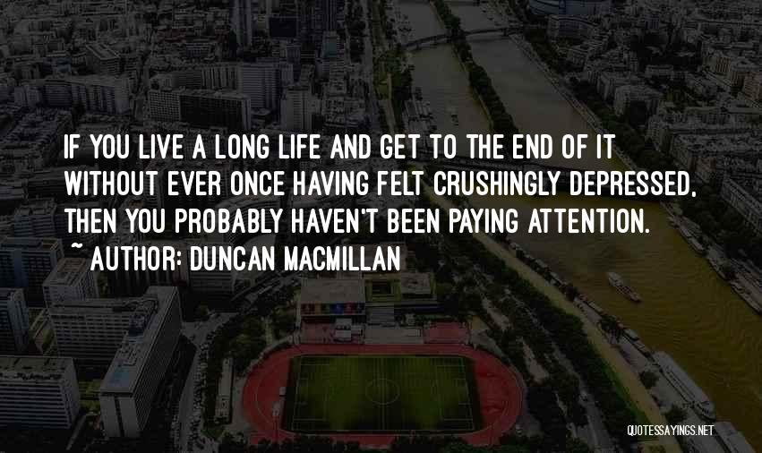Duncan MacMillan Quotes: If You Live A Long Life And Get To The End Of It Without Ever Once Having Felt Crushingly Depressed,
