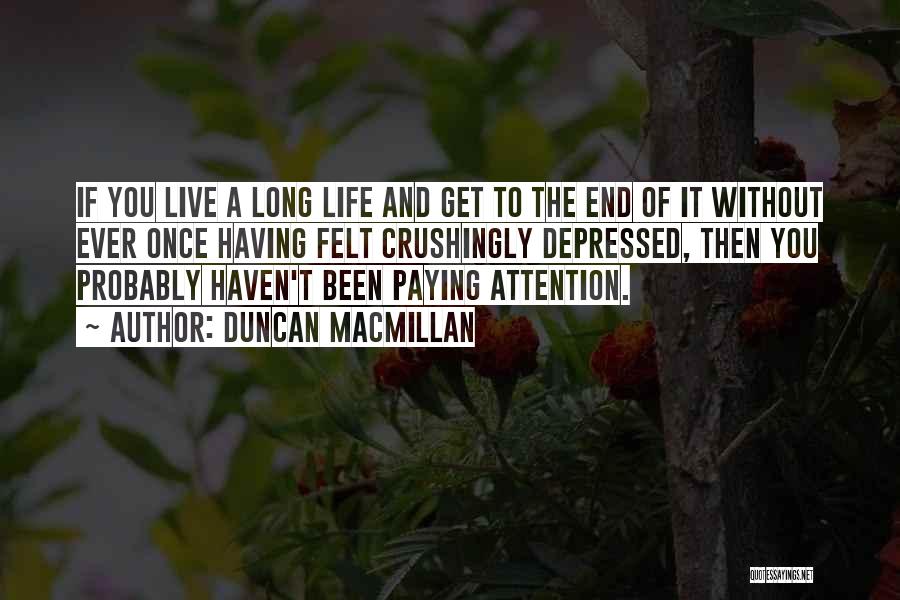 Duncan MacMillan Quotes: If You Live A Long Life And Get To The End Of It Without Ever Once Having Felt Crushingly Depressed,