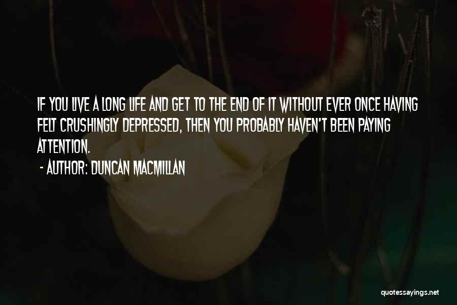 Duncan MacMillan Quotes: If You Live A Long Life And Get To The End Of It Without Ever Once Having Felt Crushingly Depressed,