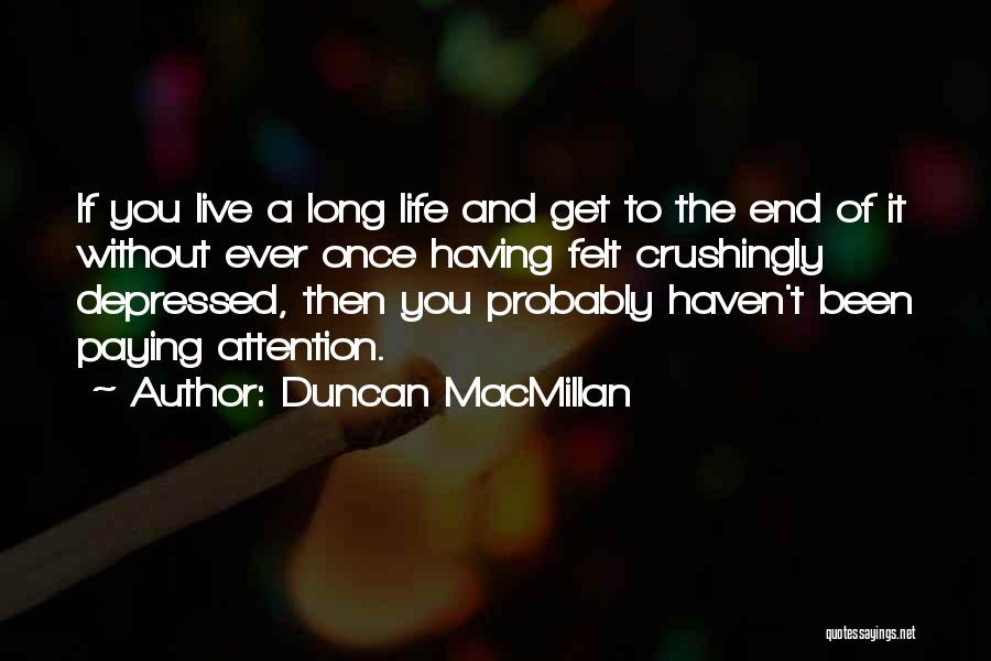 Duncan MacMillan Quotes: If You Live A Long Life And Get To The End Of It Without Ever Once Having Felt Crushingly Depressed,