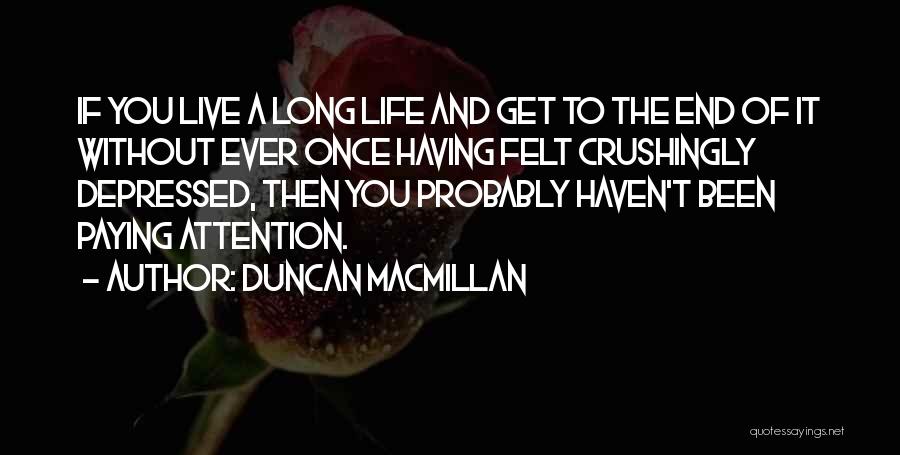 Duncan MacMillan Quotes: If You Live A Long Life And Get To The End Of It Without Ever Once Having Felt Crushingly Depressed,