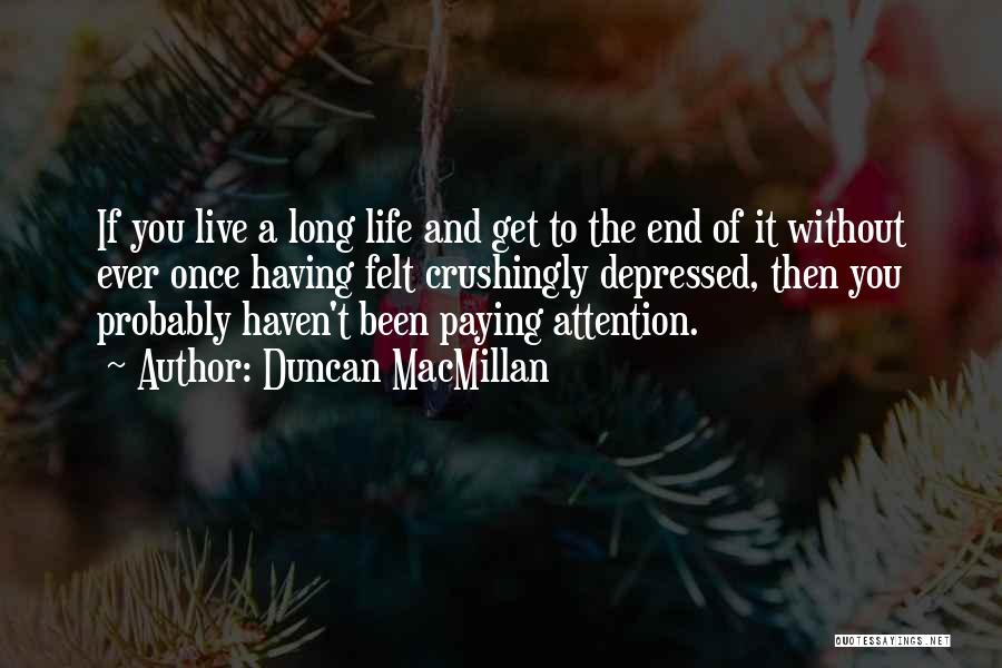 Duncan MacMillan Quotes: If You Live A Long Life And Get To The End Of It Without Ever Once Having Felt Crushingly Depressed,