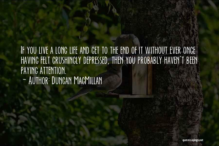 Duncan MacMillan Quotes: If You Live A Long Life And Get To The End Of It Without Ever Once Having Felt Crushingly Depressed,