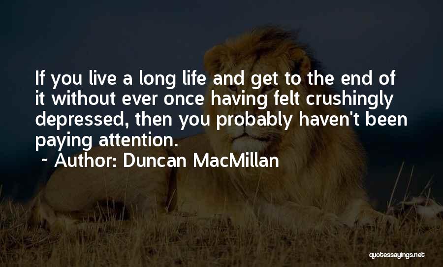 Duncan MacMillan Quotes: If You Live A Long Life And Get To The End Of It Without Ever Once Having Felt Crushingly Depressed,