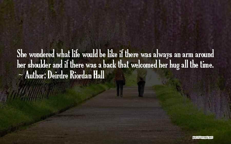 Deirdre Riordan Hall Quotes: She Wondered What Life Would Be Like If There Was Always An Arm Around Her Shoulder And If There Was