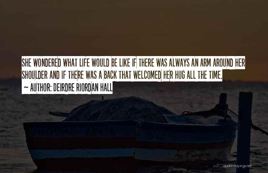 Deirdre Riordan Hall Quotes: She Wondered What Life Would Be Like If There Was Always An Arm Around Her Shoulder And If There Was