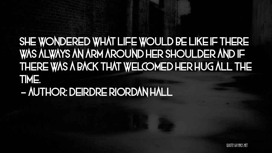 Deirdre Riordan Hall Quotes: She Wondered What Life Would Be Like If There Was Always An Arm Around Her Shoulder And If There Was