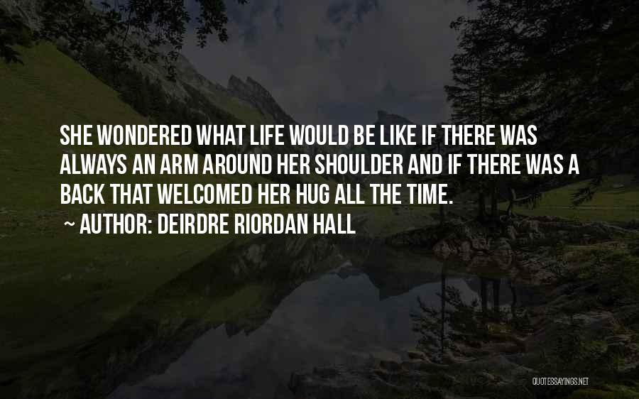 Deirdre Riordan Hall Quotes: She Wondered What Life Would Be Like If There Was Always An Arm Around Her Shoulder And If There Was