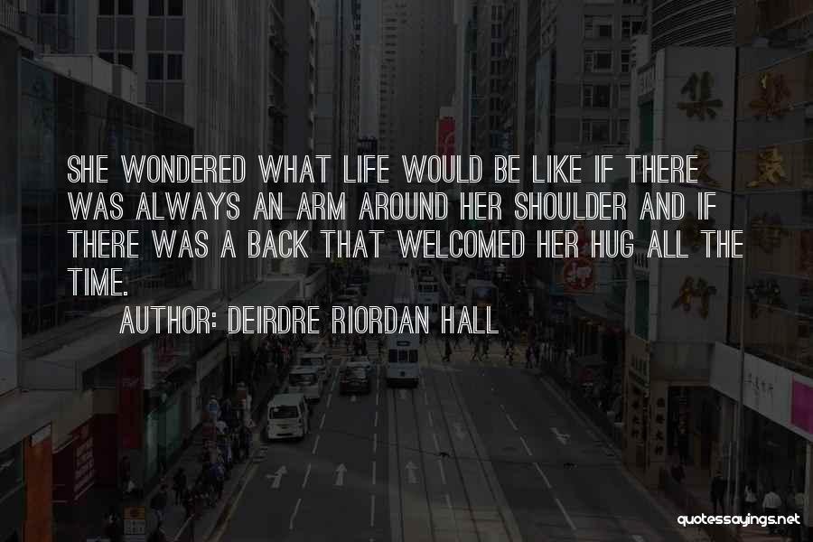Deirdre Riordan Hall Quotes: She Wondered What Life Would Be Like If There Was Always An Arm Around Her Shoulder And If There Was