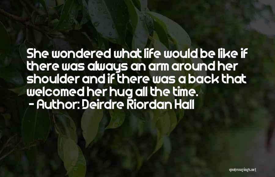 Deirdre Riordan Hall Quotes: She Wondered What Life Would Be Like If There Was Always An Arm Around Her Shoulder And If There Was