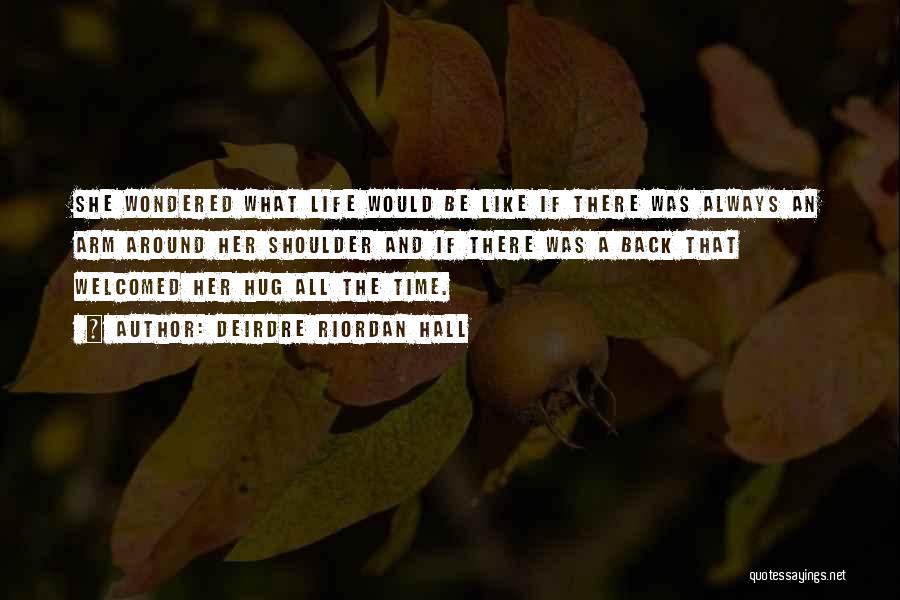 Deirdre Riordan Hall Quotes: She Wondered What Life Would Be Like If There Was Always An Arm Around Her Shoulder And If There Was