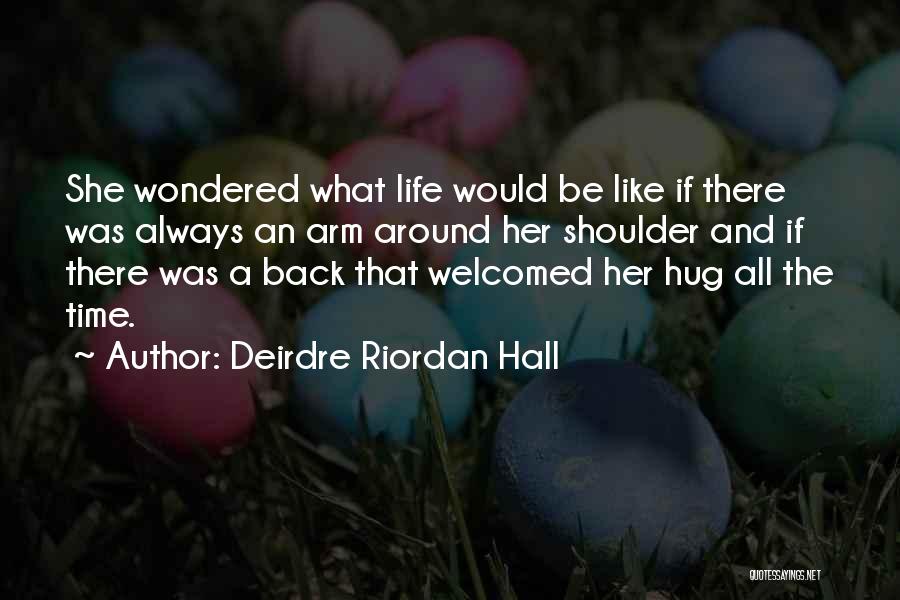 Deirdre Riordan Hall Quotes: She Wondered What Life Would Be Like If There Was Always An Arm Around Her Shoulder And If There Was