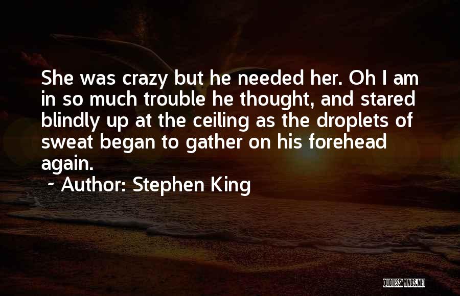 Stephen King Quotes: She Was Crazy But He Needed Her. Oh I Am In So Much Trouble He Thought, And Stared Blindly Up