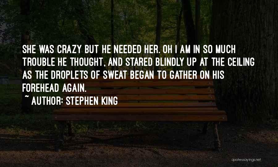 Stephen King Quotes: She Was Crazy But He Needed Her. Oh I Am In So Much Trouble He Thought, And Stared Blindly Up