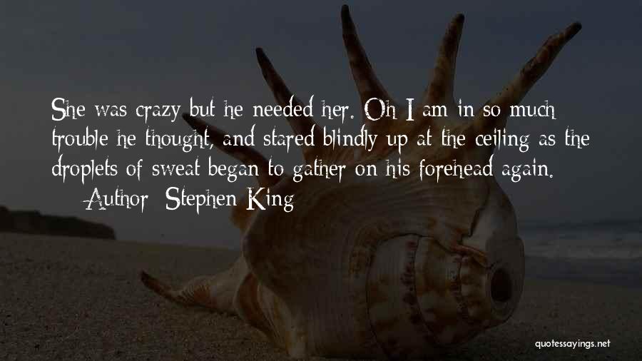 Stephen King Quotes: She Was Crazy But He Needed Her. Oh I Am In So Much Trouble He Thought, And Stared Blindly Up