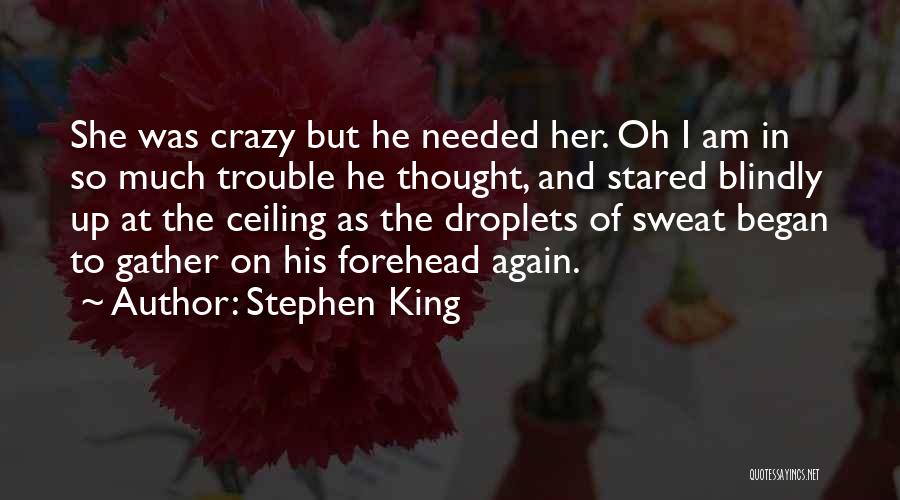 Stephen King Quotes: She Was Crazy But He Needed Her. Oh I Am In So Much Trouble He Thought, And Stared Blindly Up