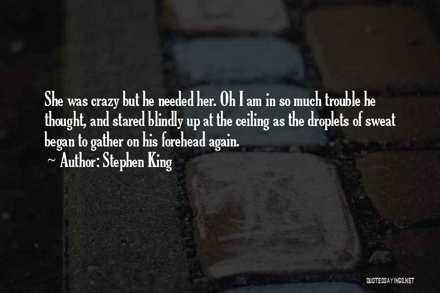 Stephen King Quotes: She Was Crazy But He Needed Her. Oh I Am In So Much Trouble He Thought, And Stared Blindly Up