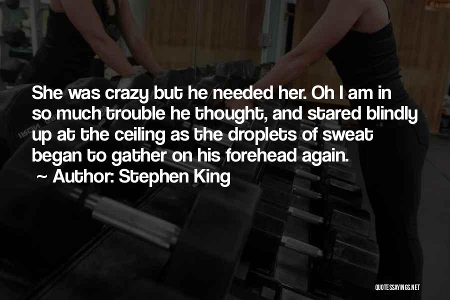 Stephen King Quotes: She Was Crazy But He Needed Her. Oh I Am In So Much Trouble He Thought, And Stared Blindly Up