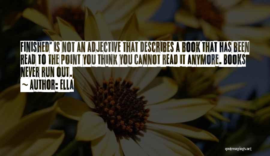 Ella Quotes: Finished' Is Not An Adjective That Describes A Book That Has Been Read To The Point You Think You Cannot