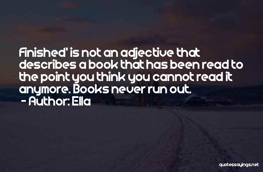 Ella Quotes: Finished' Is Not An Adjective That Describes A Book That Has Been Read To The Point You Think You Cannot