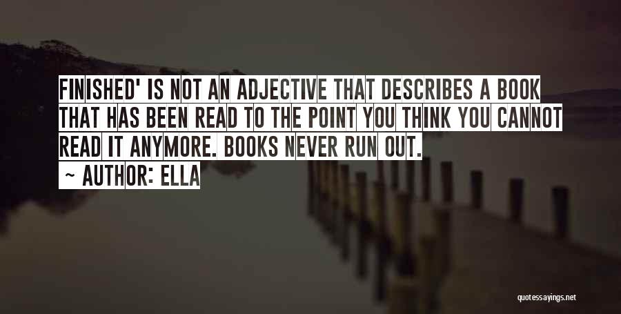 Ella Quotes: Finished' Is Not An Adjective That Describes A Book That Has Been Read To The Point You Think You Cannot